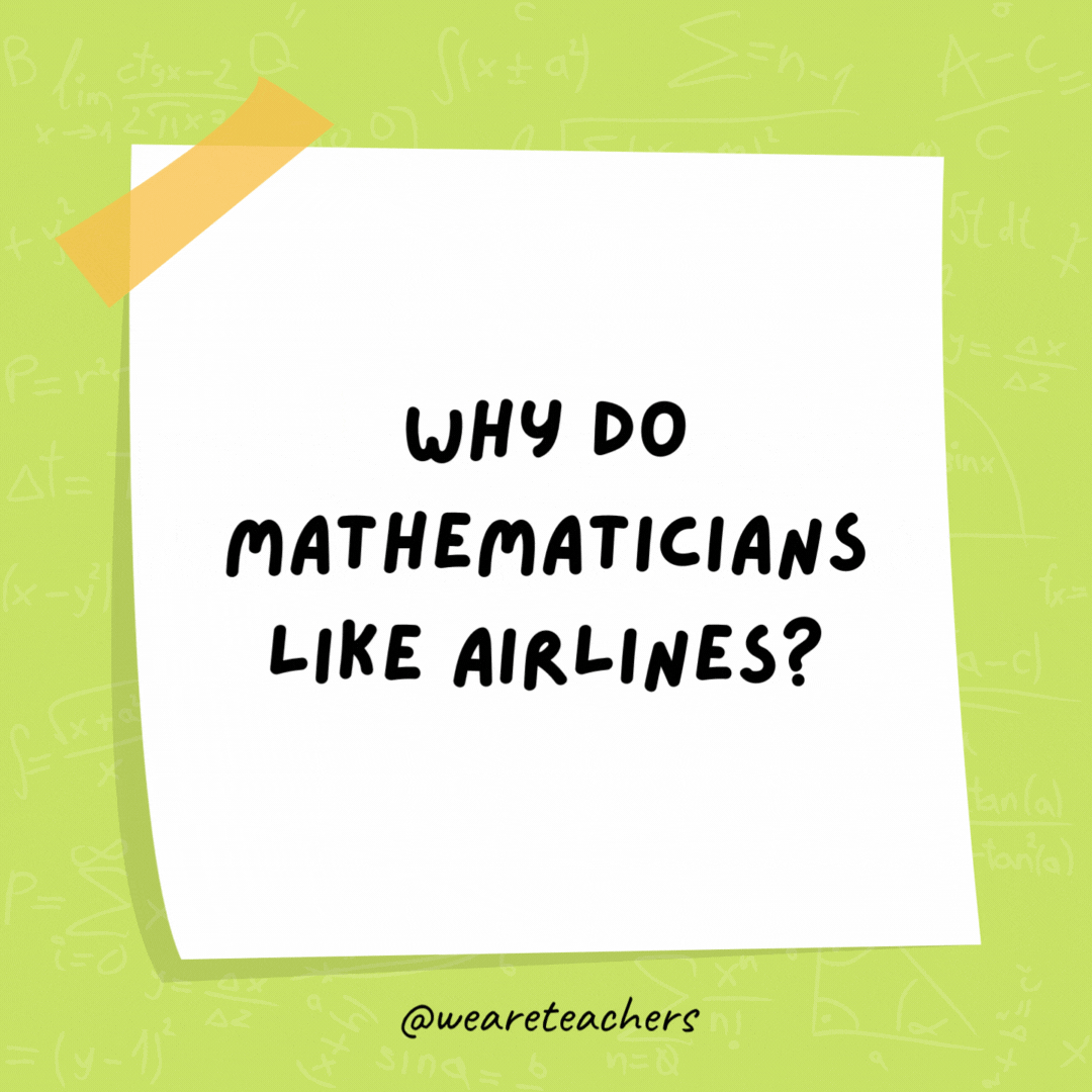 Why do mathematicians like airlines? Because of all the free plane geometry. Why do mathematicians like airlines?
Because of all the free plane geometry.