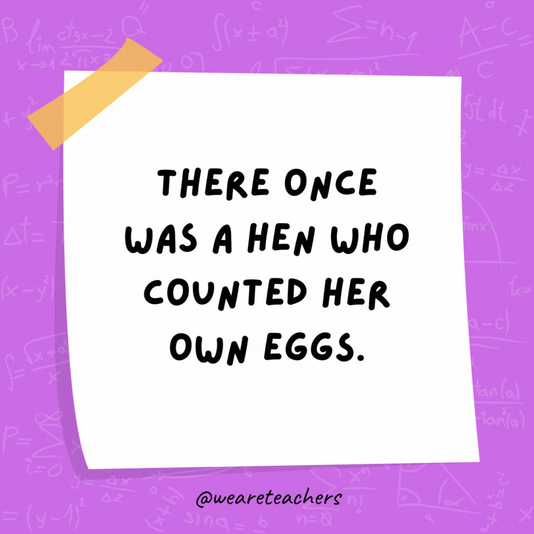 There once was a hen who counted her own eggs. She was a mathemachicken! There once was a hen who counted her own eggs.
She was a mathemachicken!