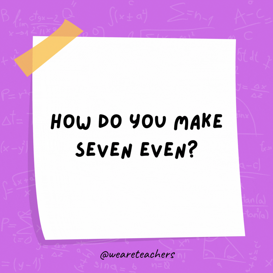 How do you make seven even? Subtract the “S.” How do you make seven even? Subtract the “S.