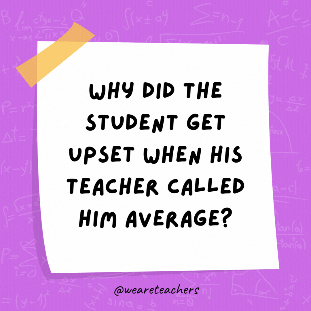 Why did the student get upset when his teacher called him average? It was a mean thing to say! Why did the student get upset when his teacher called him average? It was a mean thing to say!