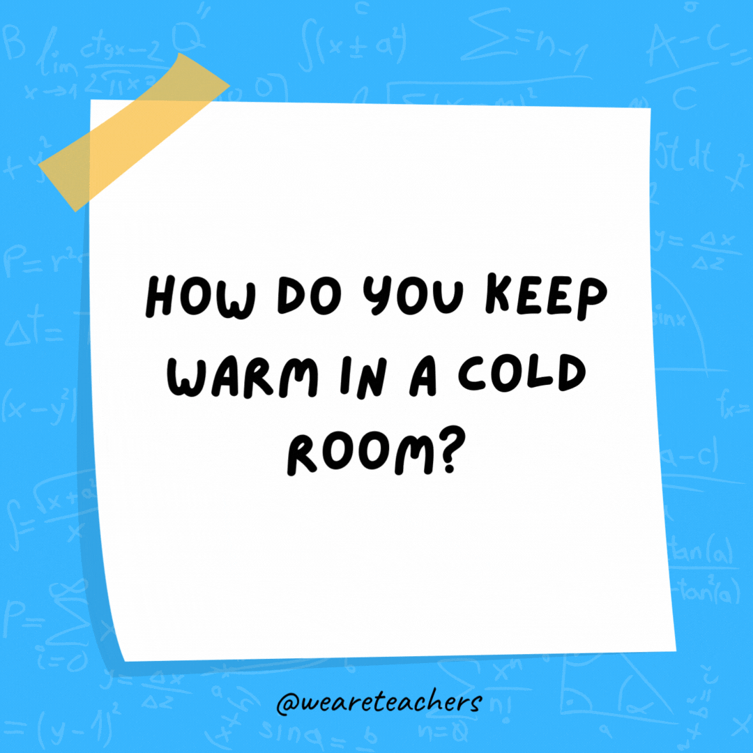 How do you keep warm in a cold room? You go to the corner. It’s always 90 degrees! How do you keep warm in a cold room? You go to the corner. It's always 90 degrees!- math jokes