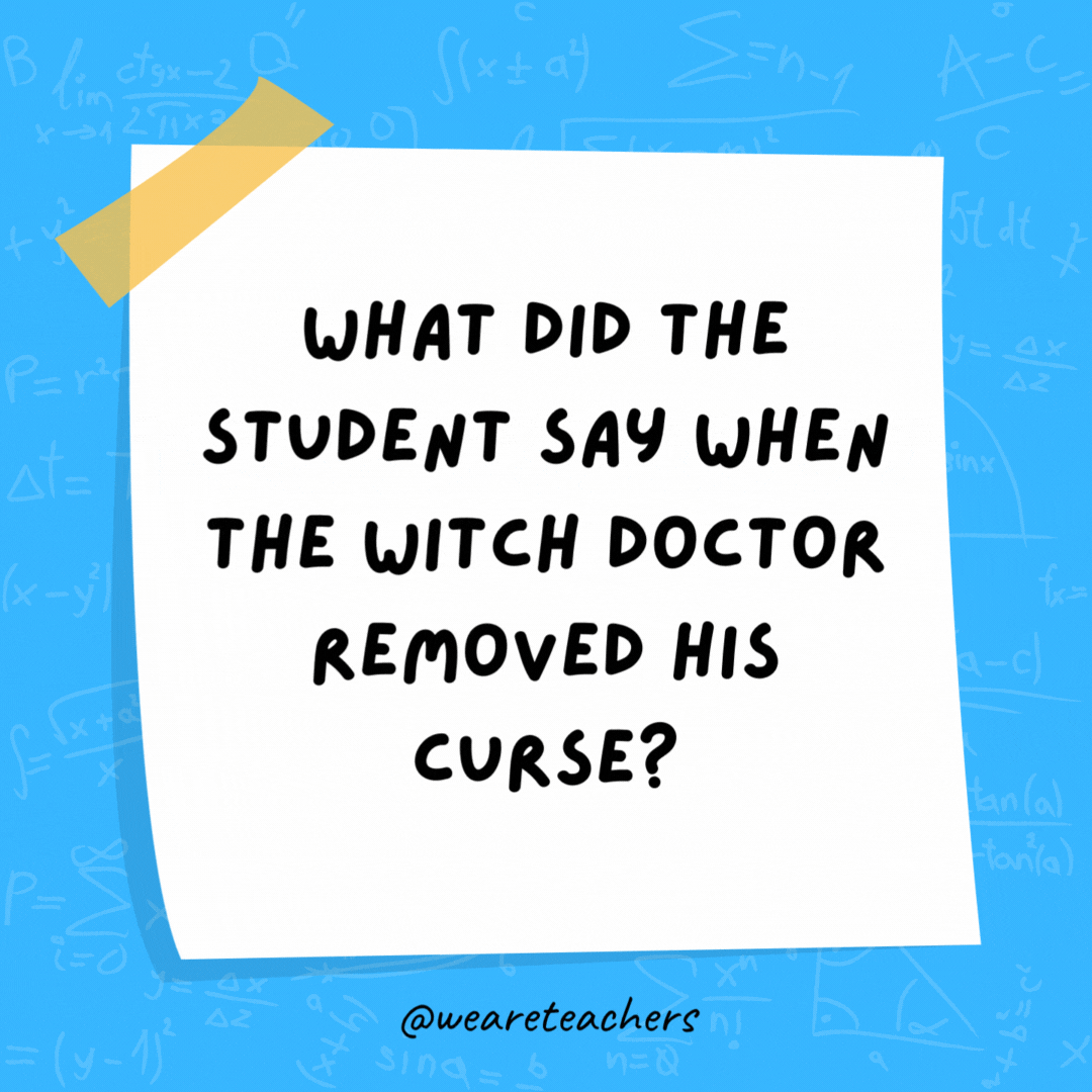 What did the student say when the witch doctor removed his curse? Hex-a-gon. What did the student say when the witch doctor removed his curse? Hex-a-gon.