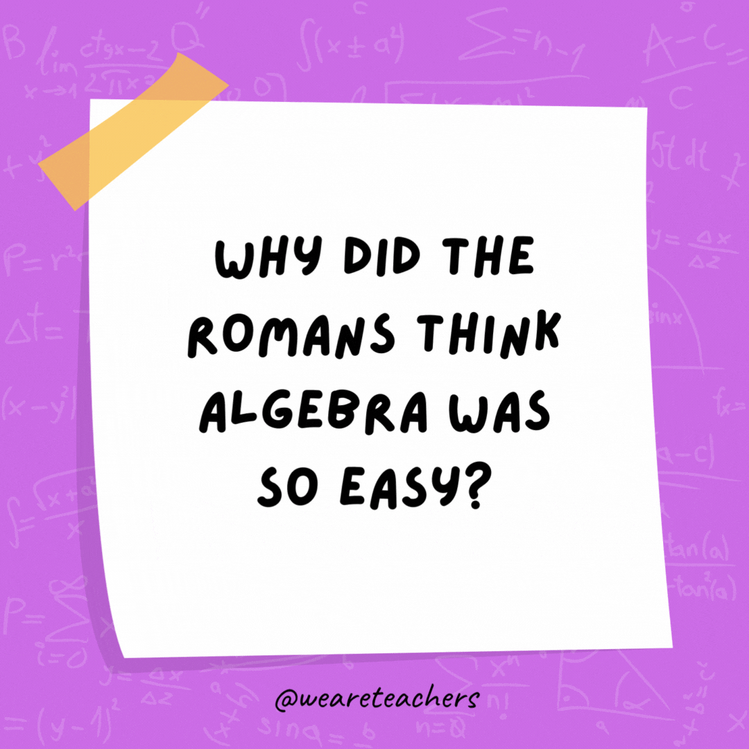 Why did the Romans think algebra was so easy? They knew X was always 10! Why did the Romans think algebra was so easy? They knew X was always 10! - math jokes