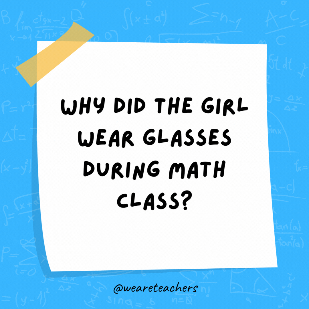 Why did the girl wear glasses during math class? It improved di-vision. Why did the girl wear glasses during math class? It improved di-vision.