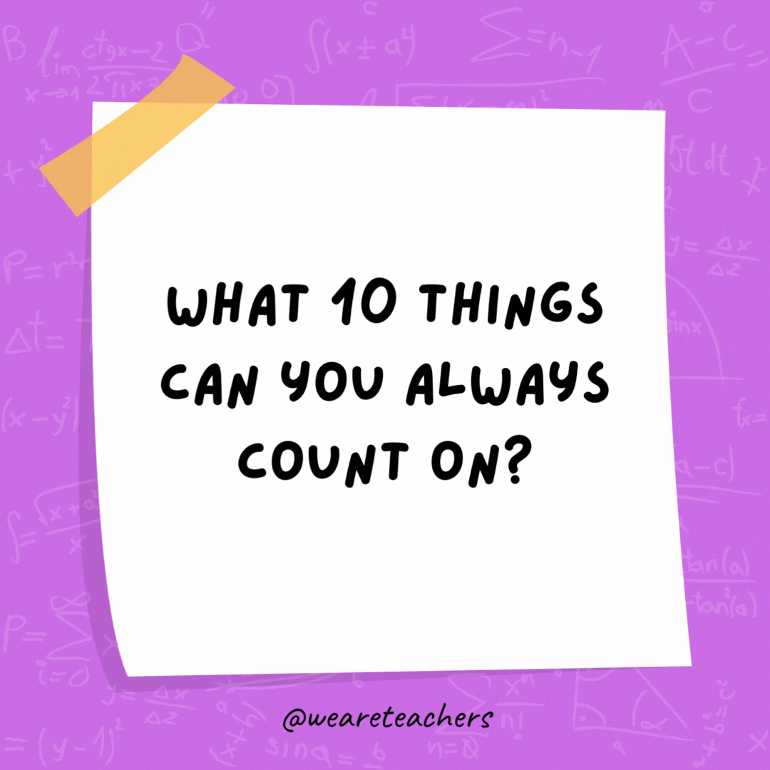What 10 things can you always count on? Your fingers. What 10 things can you always count on? Your fingers. - math jokes