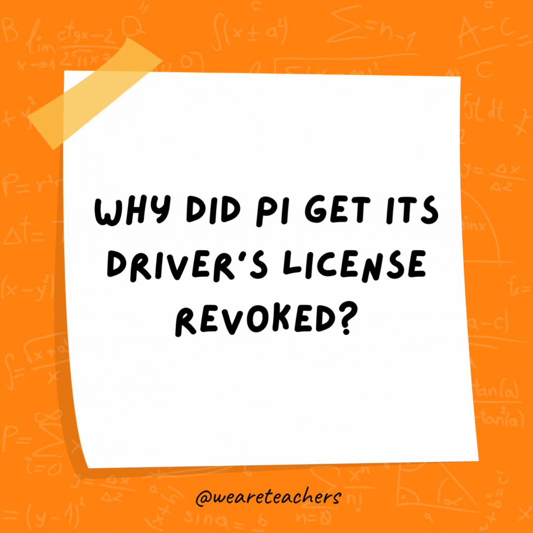 Why did Pi get its driver’s license revoked? Because it didn’t know when to stop. Why did Pi get its driver’s license revoked? Because it didn’t know when to stop.