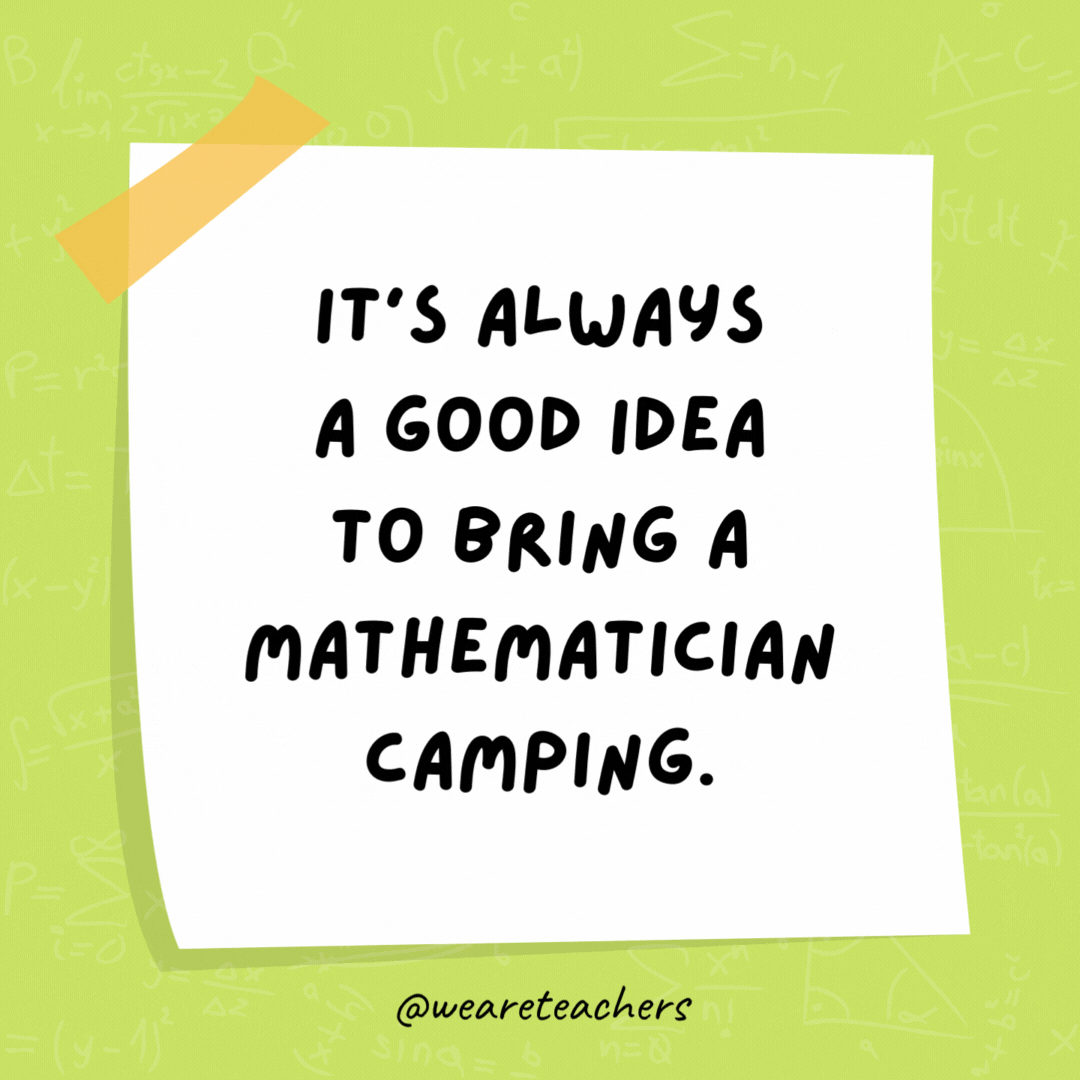 It’s always a good idea to bring a mathematician camping. They come prepared with a pair of axis. It’s always a good idea to bring a mathematician camping. They come prepared with a pair of axis. - math jokes