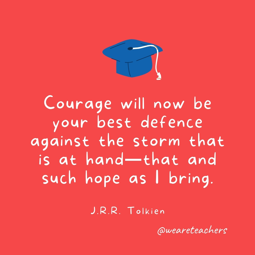 Courage will now be your best defence against the storm that is at hand—that and such hope as I bring. —J.R.R. Tolkien