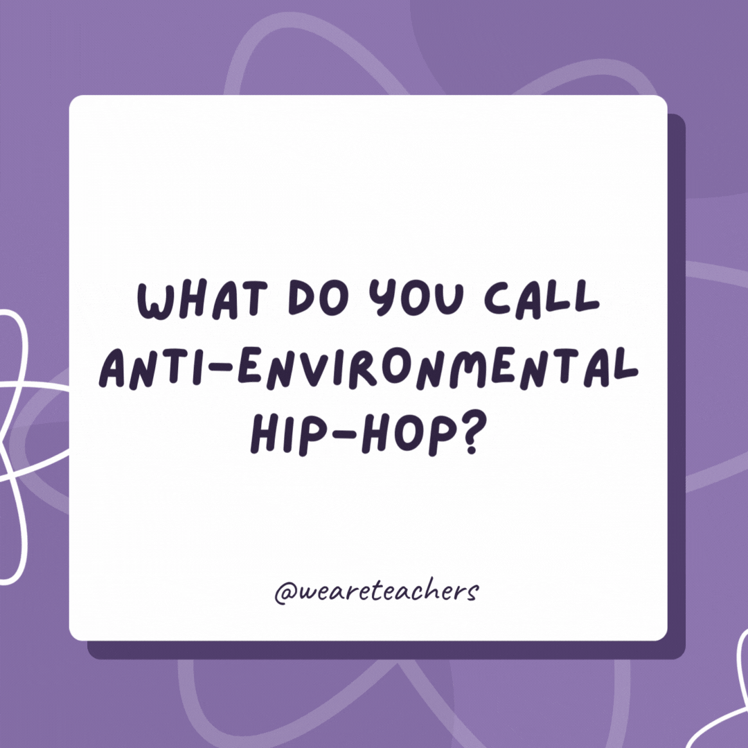 What do you call anti-environmental hip-hop? Plastic rap. What do you call anti-environmental hip-hop?
Plastic rap.- biology jokes