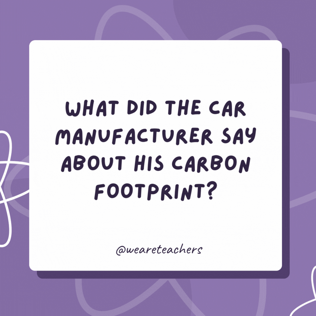 What did the car manufacturer say about his carbon footprint? Carbon footprint? Non-existent. I drive absolutely everywhere! What did the car manufacturer say about his carbon footprint?
Carbon footprint? Non-existent. I drive absolutely everywhere!- biology jokes