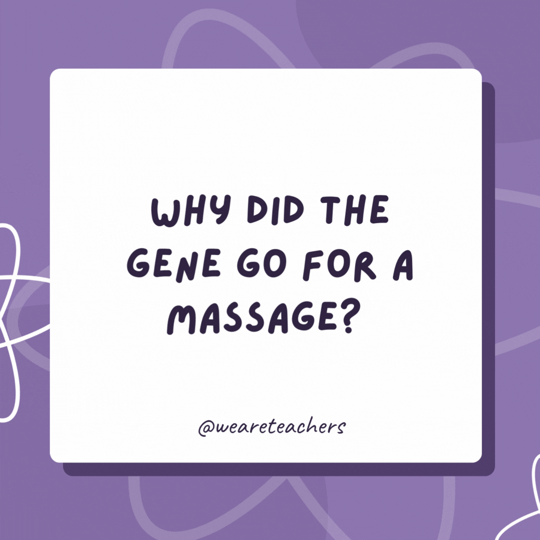 Why did the gene go for a massage? So it could relax and unwind. Why did the gene go for a massage?
So it could relax and unwind.