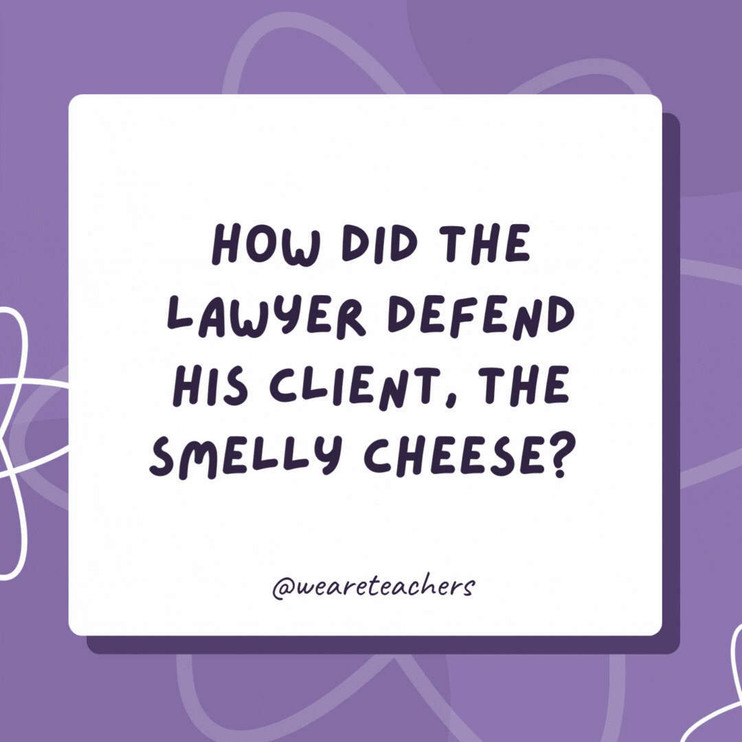 How did the lawyer defend his client, the smelly cheese? “Your honor, you have to look at the culture he was raised in!” How did the lawyer defend his client, the smelly cheese?