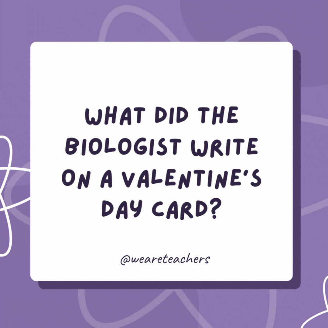 What did the biologist write on a Valentine’s Day card? I wish I were adenine so I could get paired with U! What did the biologist write on a Valentine's Day card?
I wish I were adenine so I could get paired with U!