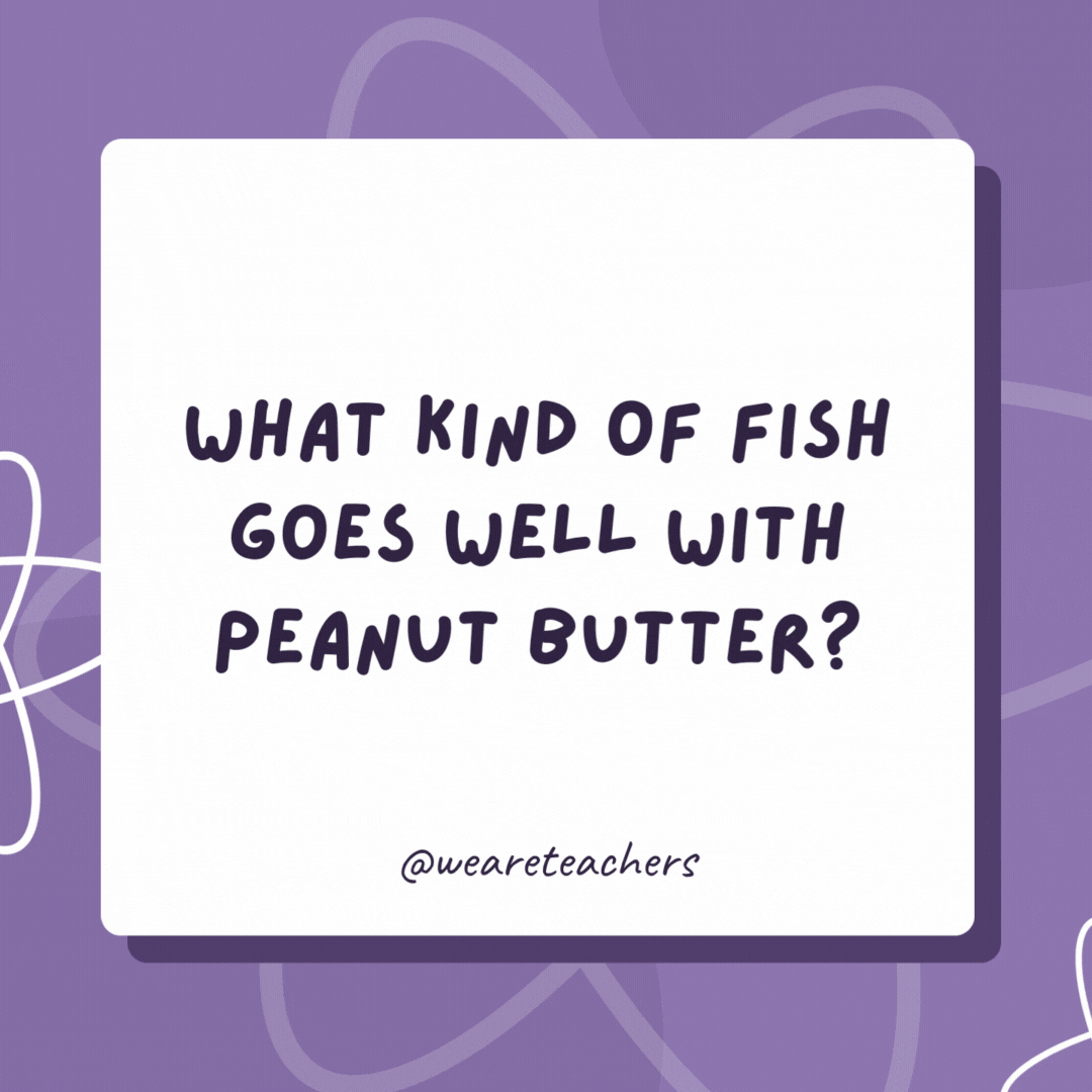 What kind of fish goes well with peanut butter? Jellyfish. What kind of fish goes well with peanut butter?
Jellyfish.