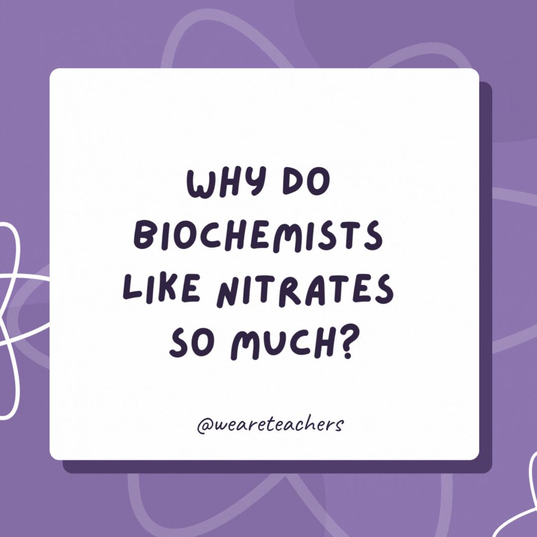 Why do biochemists like nitrates so much? They’re cheaper than day rates! Why do biochemists like nitrates so much?
They're cheaper than day rates!