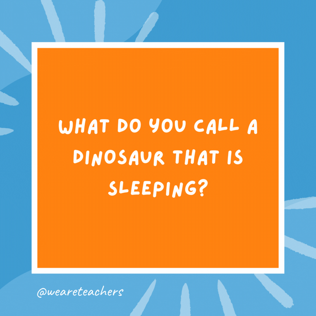 What do you call a dinosaur that is sleeping? A dino-snore! What do you call a dinosaur that is sleeping?
A dino-snore!