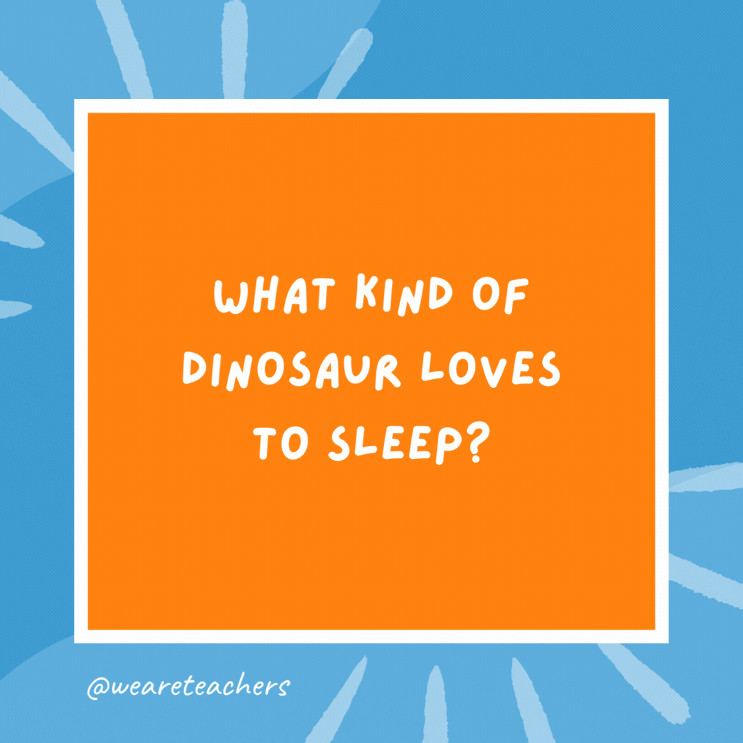 What kind of dinosaur loves to sleep? A stega-snore-us. What kind of dinosaur loves to sleep?
A stega-snore-us.