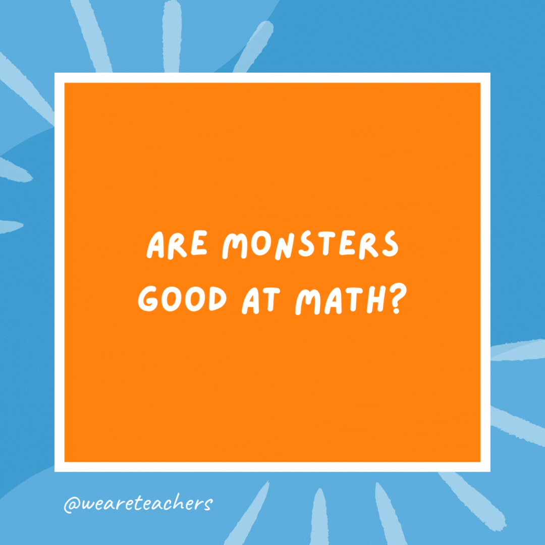 Are monsters good at math? Not unless you count Dracula. Are monsters good at math?
Not unless you count Dracula.- kindergarten jokes