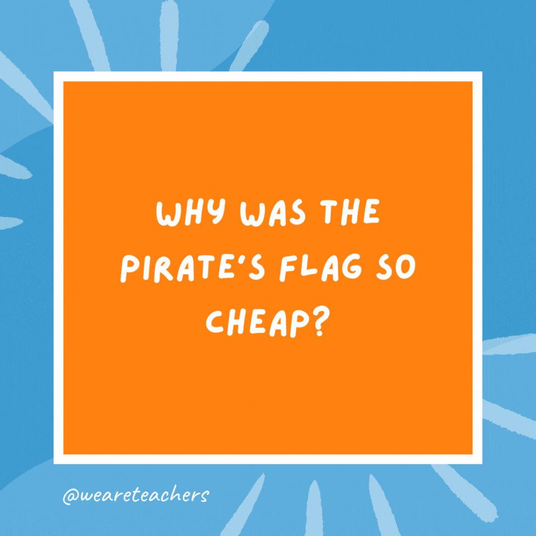Why was the pirate’s flag so cheap? He bought it on sail. Why was the pirate's flag so cheap?
He bought it on sail.