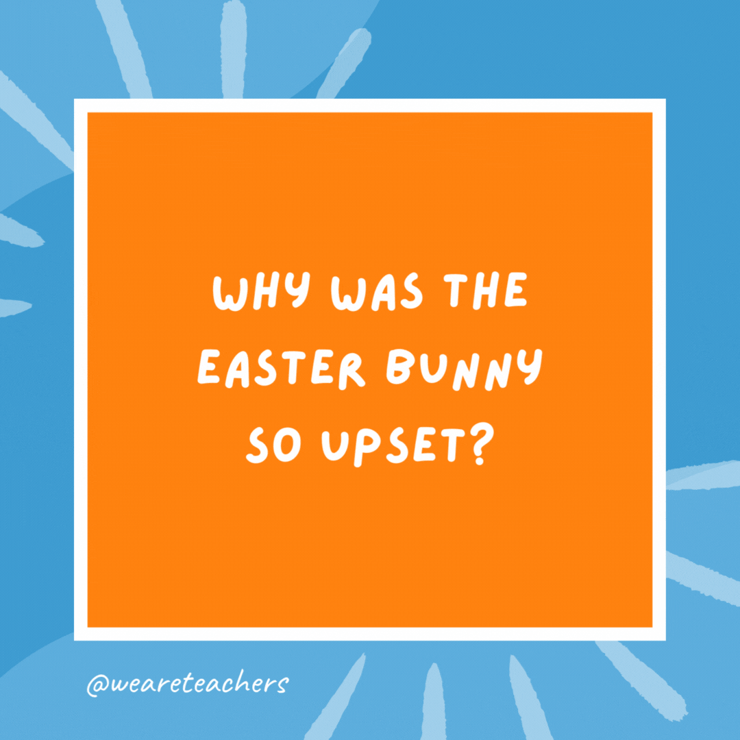 Why was the Easter Bunny so upset? He was having a bad hare day. Why was the Easter Bunny so upset?
He was having a bad hare day.- kindergarten jokes