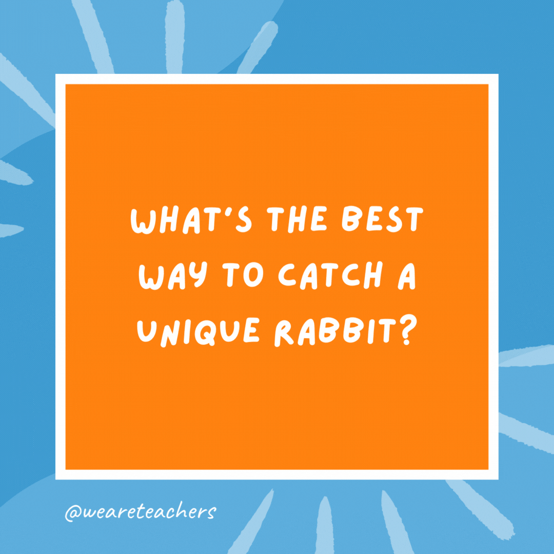 What’s the best way to catch a unique rabbit? Unique up on him. What’s the best way to catch a unique rabbit?
Unique up on him.- kindergarten jokes