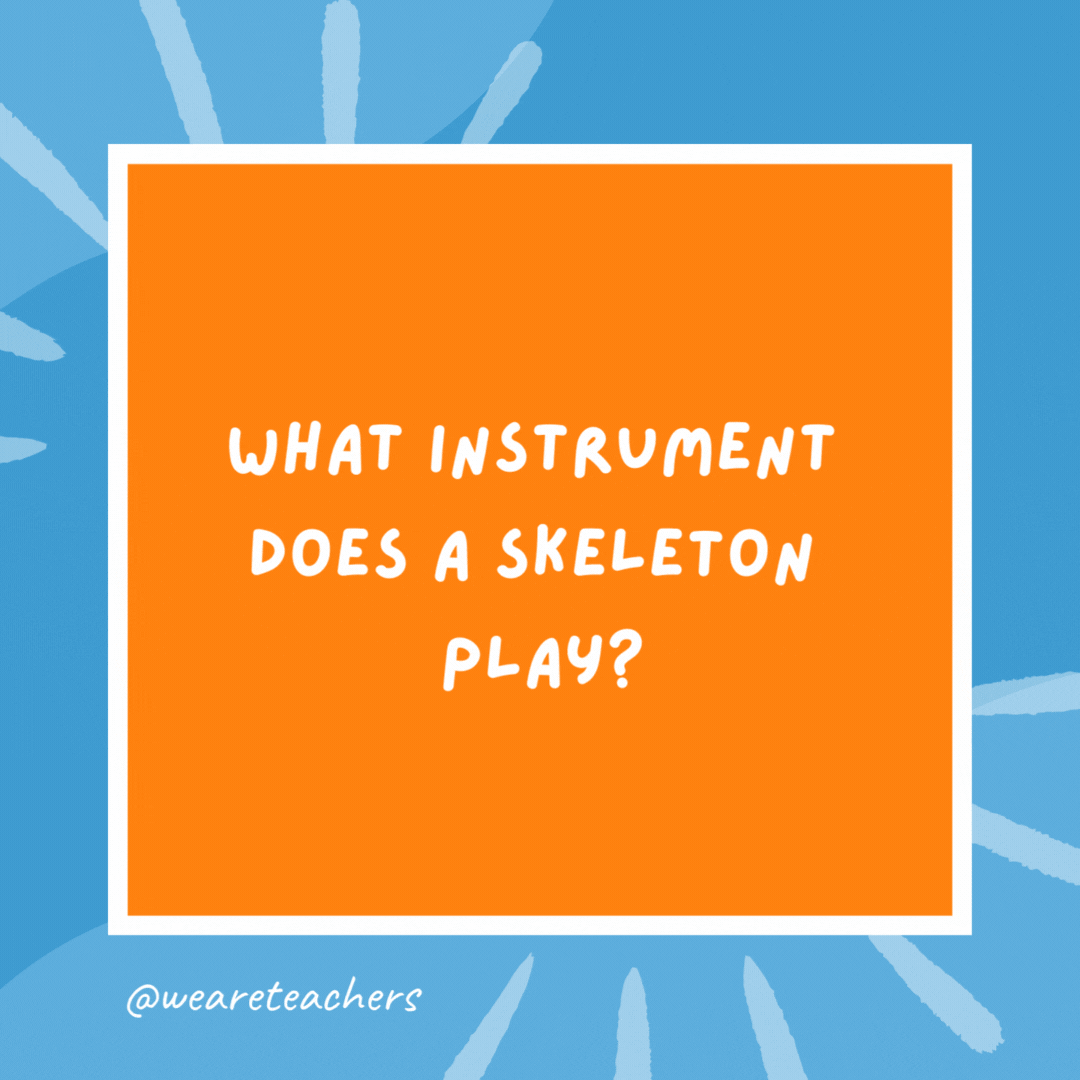 What instrument does a skeleton play? The trom-bone. What instrument does a skeleton play?
The trom-bone.