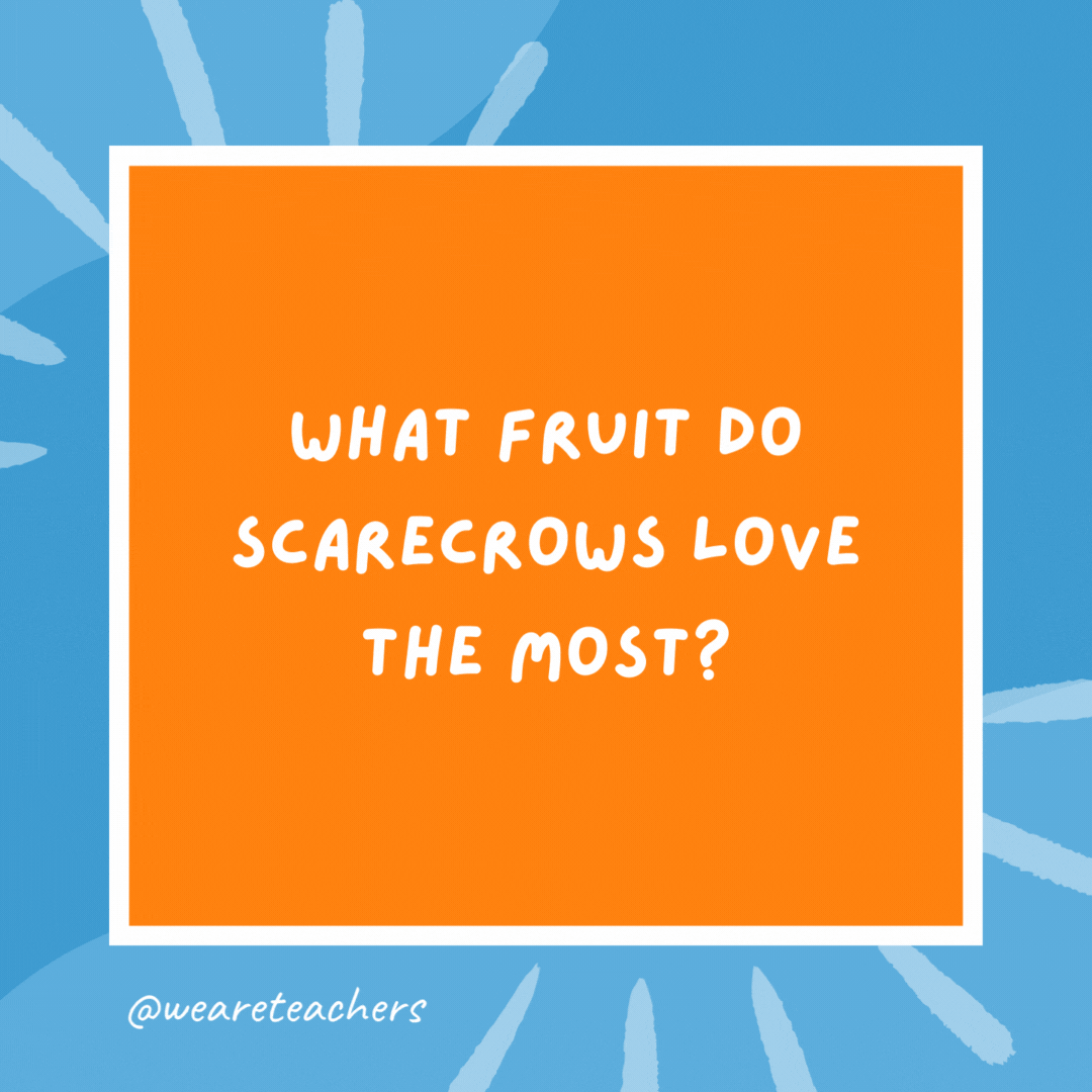 What fruit do scarecrows love the most? Straw-berries. What fruit do scarecrows love the most?
Straw-berries.