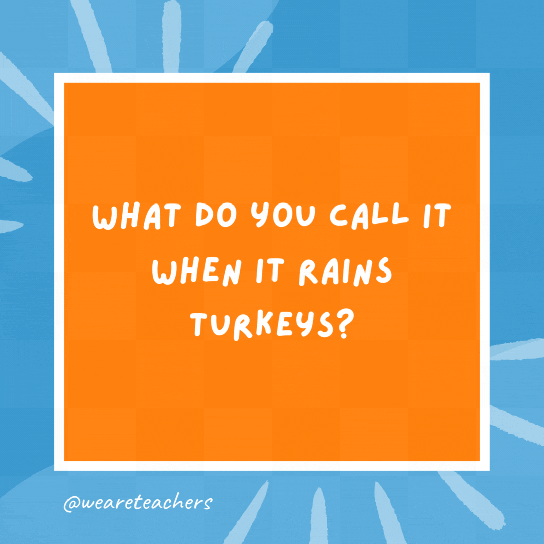 What do you call it when it rains turkeys? Foul weather. What do you call it when it rains turkeys?
Foul weather.- kindergarten jokes