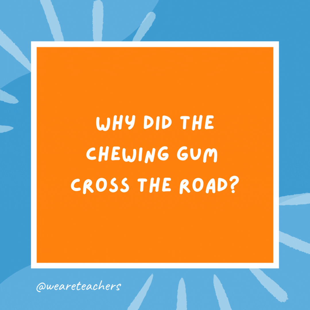 Why did the chewing gum cross the road? It was stuck on the turkey’s foot. Why did the chewing gum cross the road?
It was stuck on the turkey's foot.
