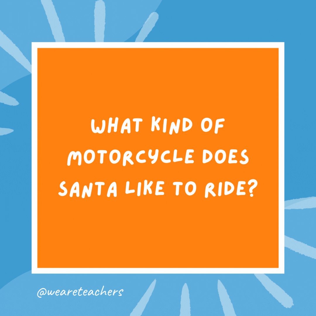 What kind of motorcycle does Santa like to ride? A Holly Davidson. What kind of motorcycle does Santa like to ride?
A Holly Davidson.- kindergarten jokes