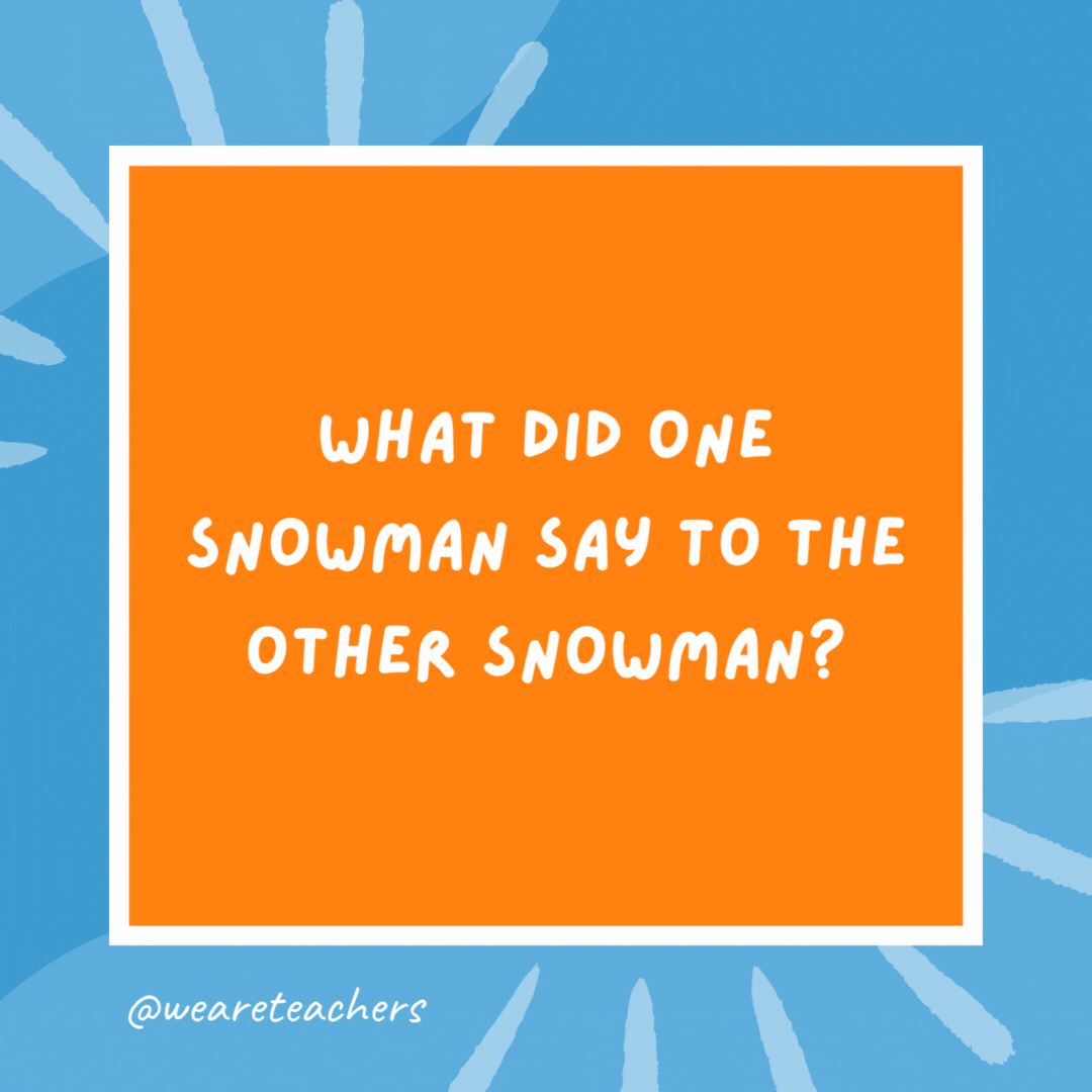201. What did one snowman say to the other snowman? 201. What did one snowman say to the other snowman?- kindergarten jokes