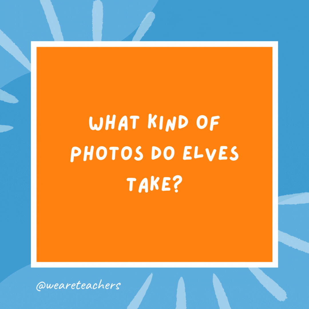 What kind of photos do elves take? Elfies. What kind of photos do elves take?
Elfies.