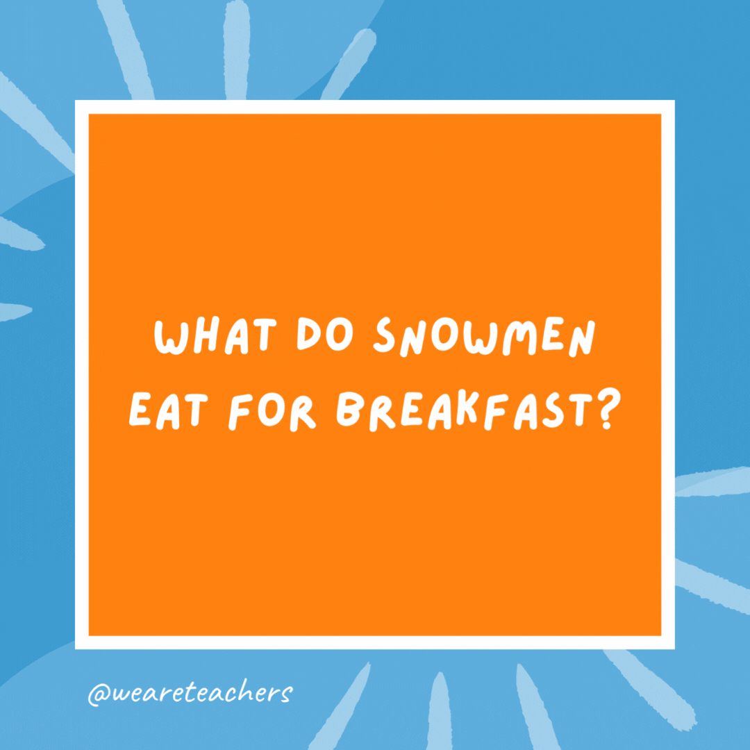 What do snowmen eat for breakfast? Frosted Flakes. What do snowmen eat for breakfast?
Frosted Flakes.