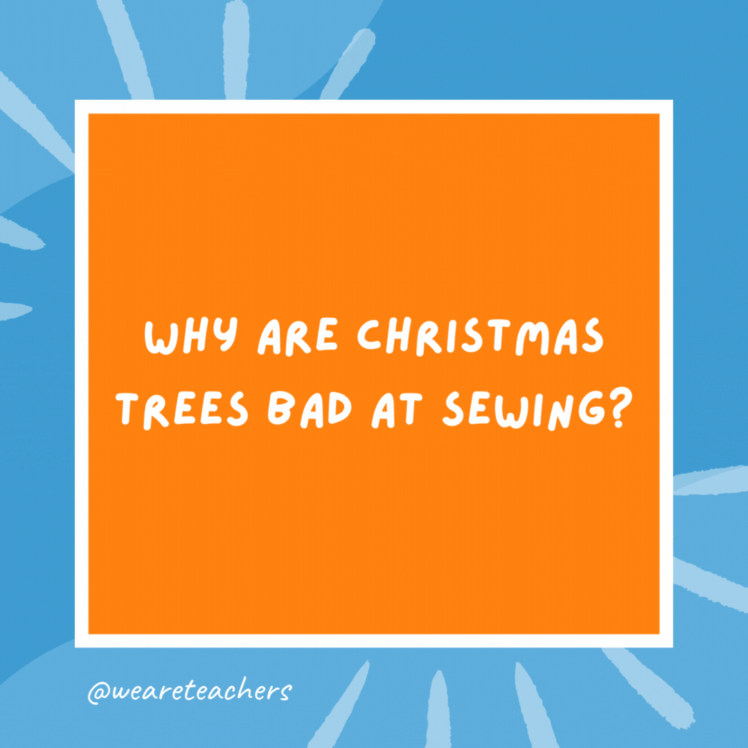 Why are Christmas trees bad at sewing? Because they always drop their needles. Why are Christmas trees bad at sewing?
Because they always drop their needles.- kindergarten jokes
