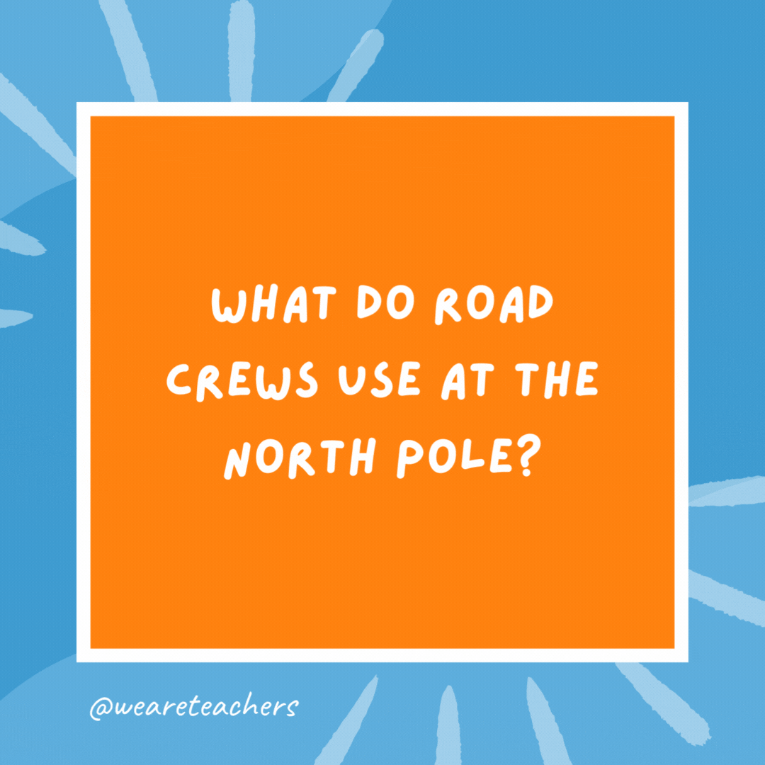 What do road crews use at the North Pole? Snow cones. What do road crews use at the North Pole?
Snow cones.
