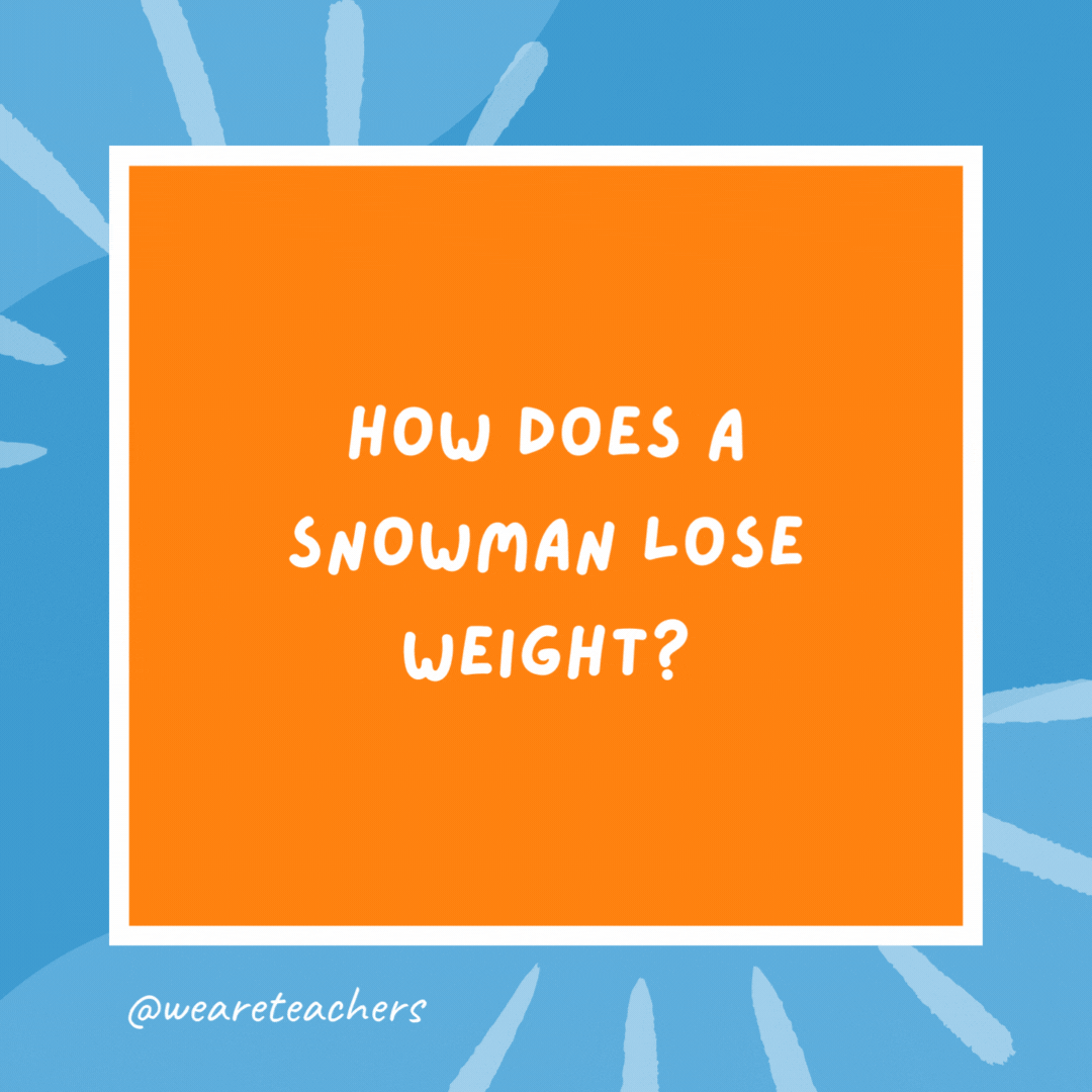 How does a snowman lose weight? He waits for the weather to get warmer. How does a snowman lose weight?
He waits for the weather to get warmer.
