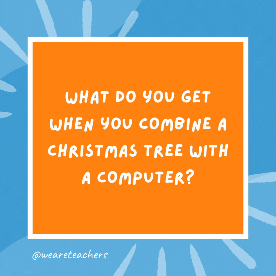 212. What do you get when you combine a Christmas tree with a computer? 212. What do you get when you combine a Christmas tree with a computer?
