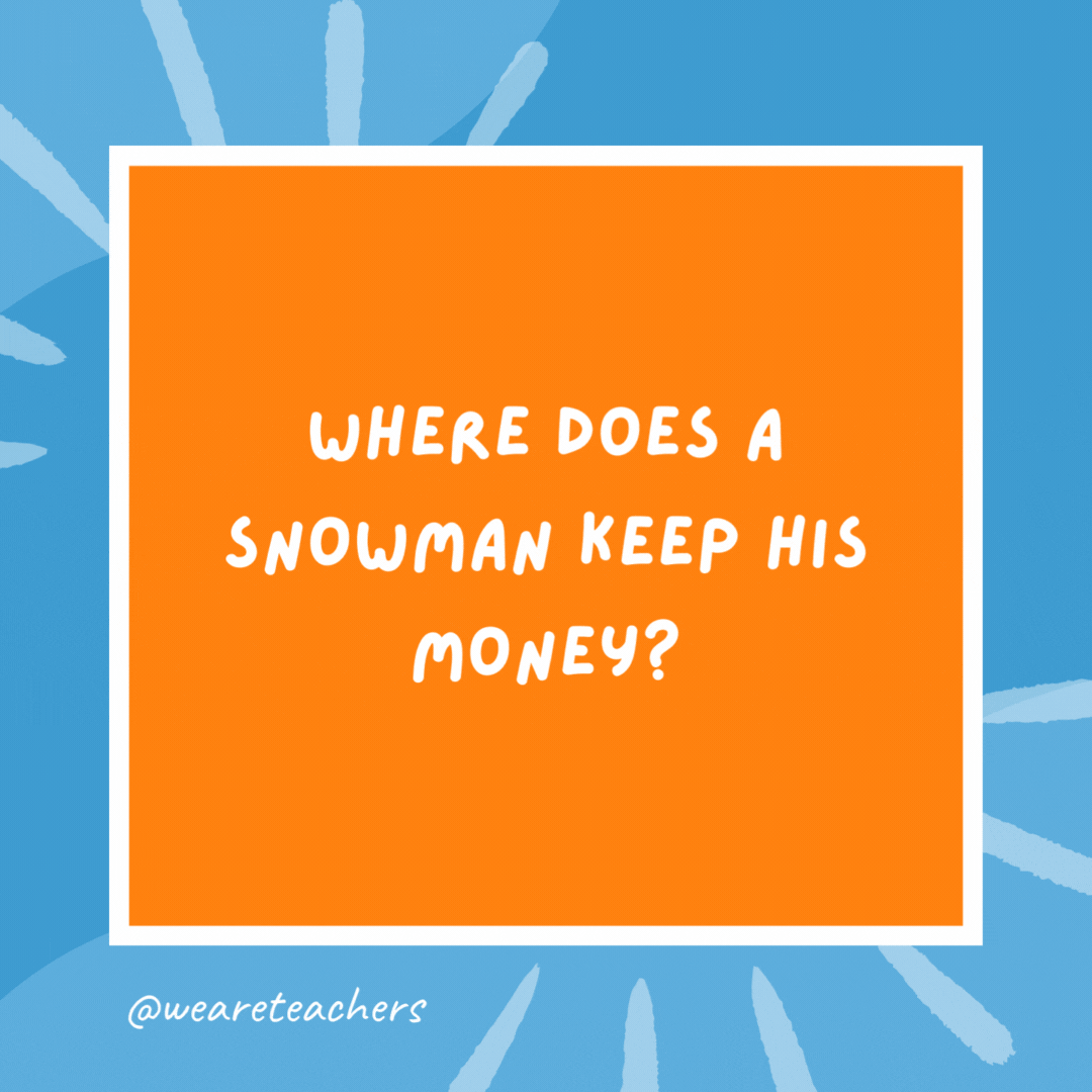 Where does a snowman keep his money? In a snow bank. Where does a snowman keep his money?
In a snow bank.