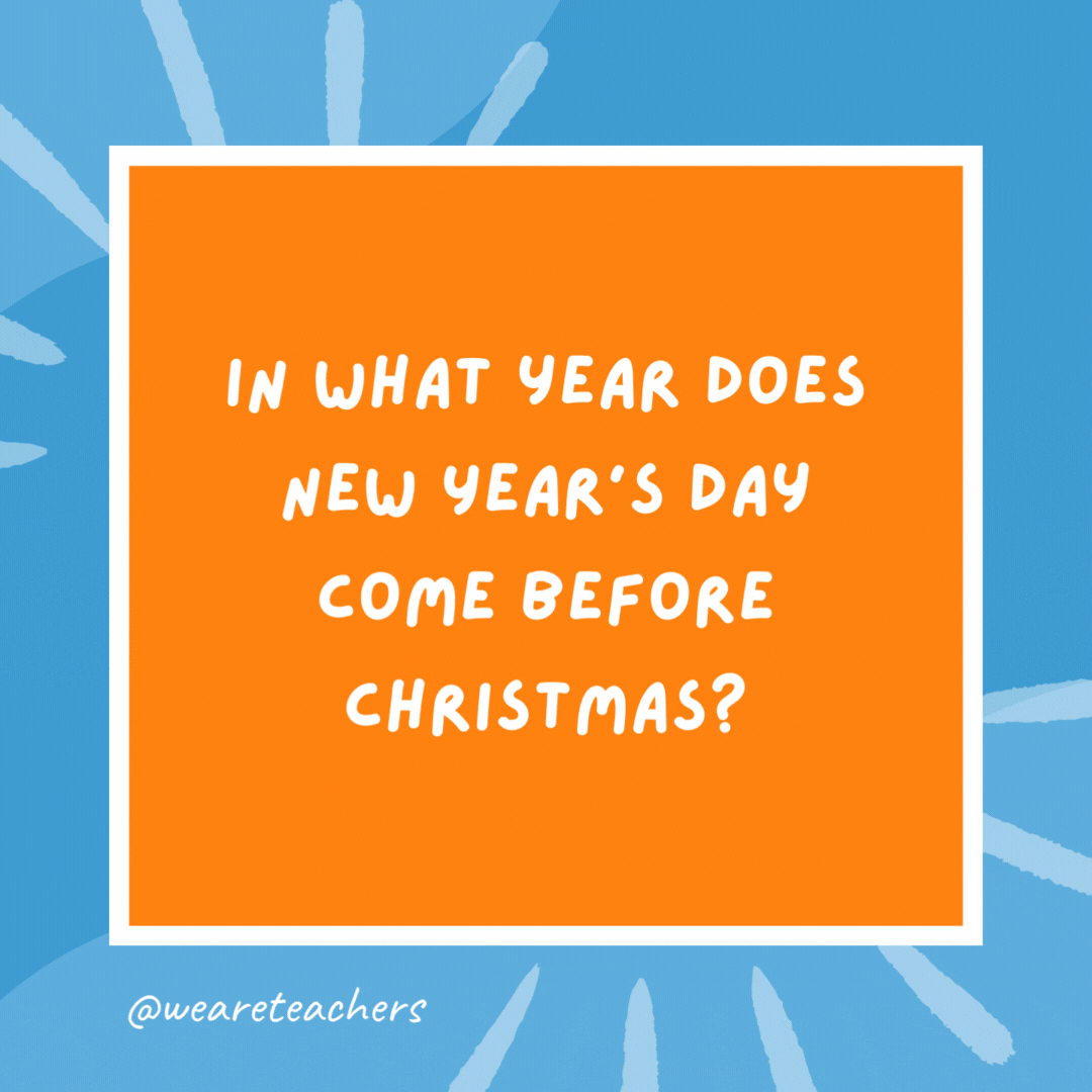 In what year does New Year’s Day come before Christmas? In what year does New Year’s Day come before Christmas?- kindergarten jokes