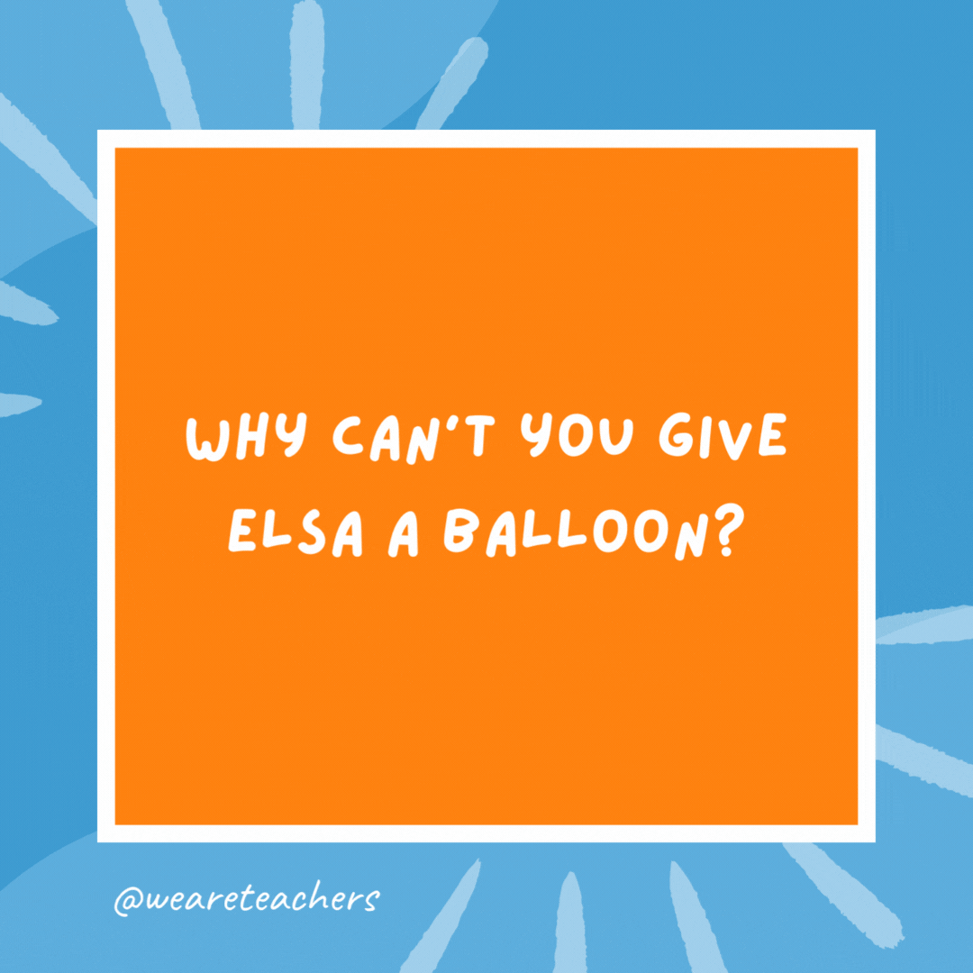 Why can’t you give Elsa a balloon? Because she will let it go. Why can't you give Elsa a balloon?
Because she will let it go.