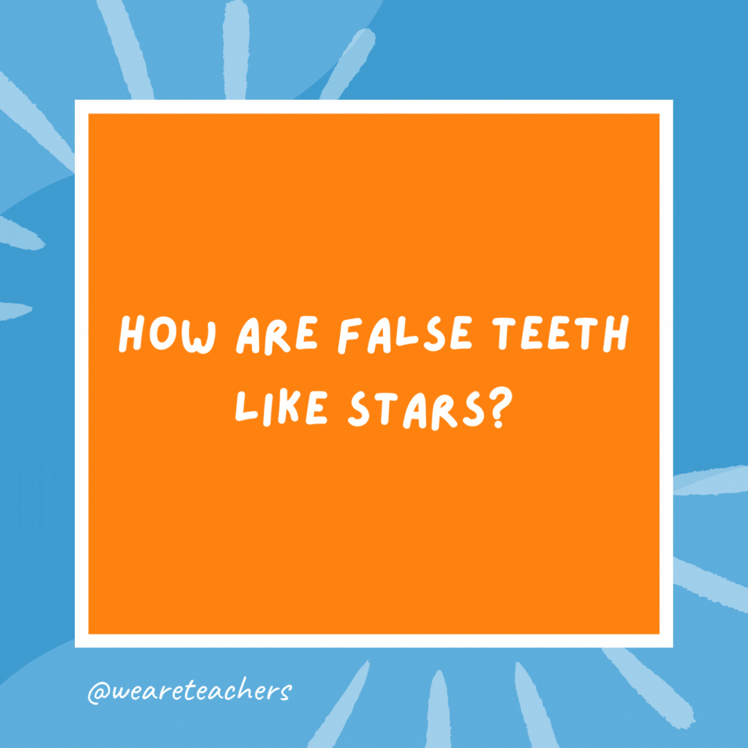 How are false teeth like stars? They come out at night. How are false teeth like stars?
They come out at night.