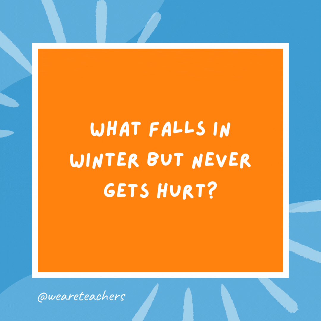 What falls in winter but never gets hurt? Snow. What falls in winter but never gets hurt?
Snow.