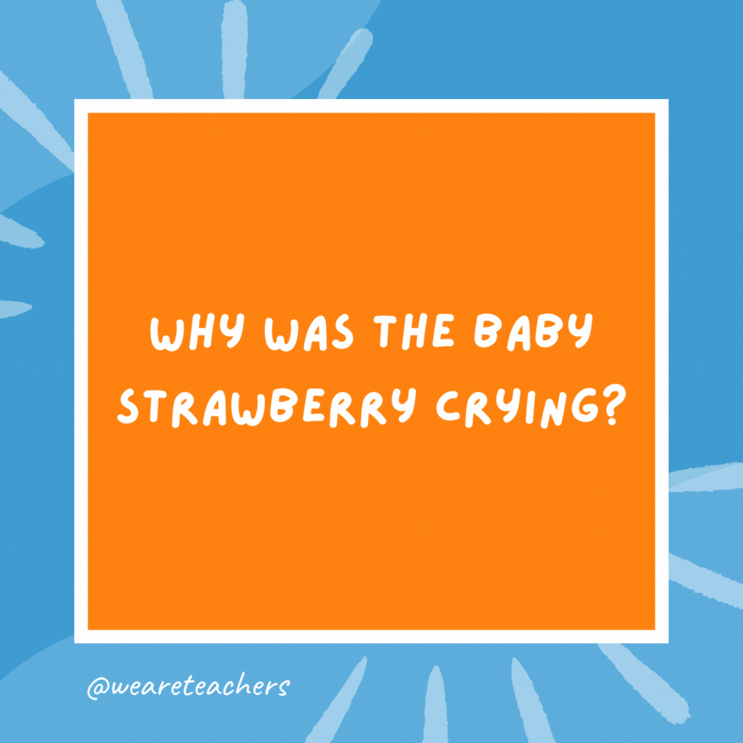 Why was the baby strawberry crying? Because her mom and dad were in a jam. Why was the baby strawberry crying?
Because her mom and dad were in a jam.
