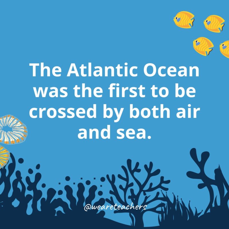 Ocean Facts 35 The Atlantic Ocean was the first to be crossed by both air and sea.