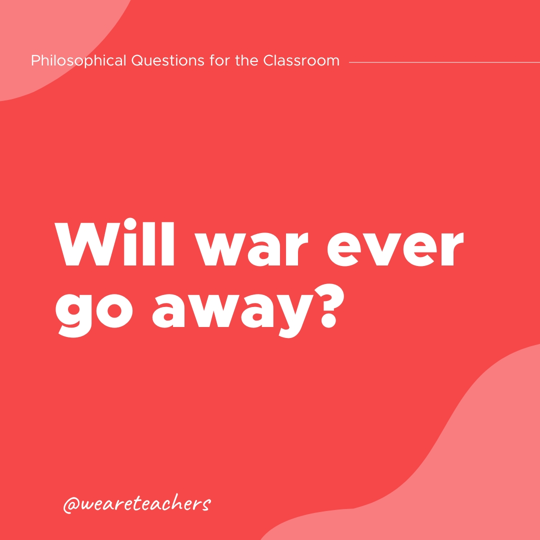 Philosophical Questions 17 Philosophical Questions: Will war ever go away?