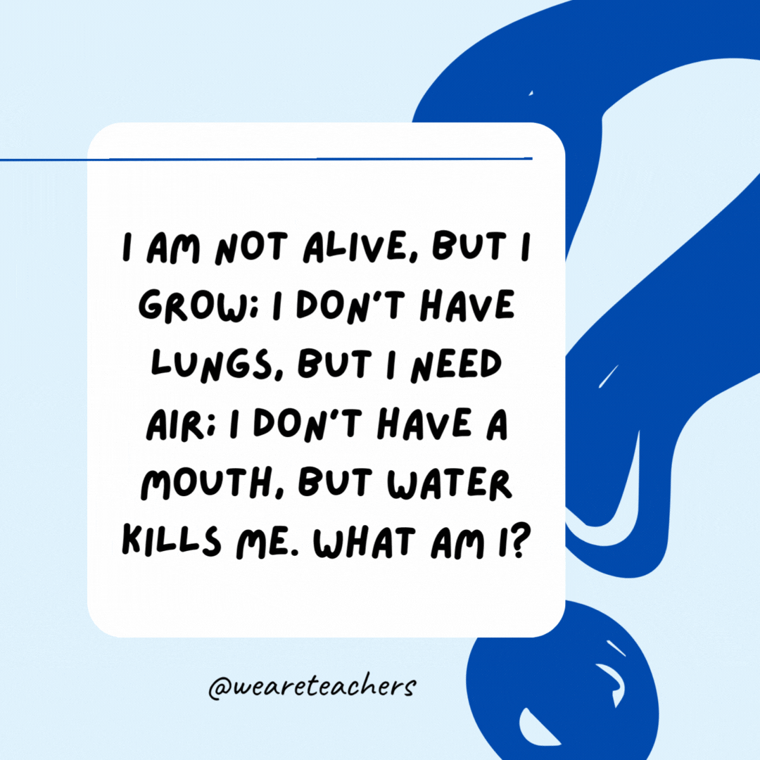 I am not alive, but I grow; I don't have lungs, but I need air; I don't have a mouth, but water kills me. What am I?

Fire.