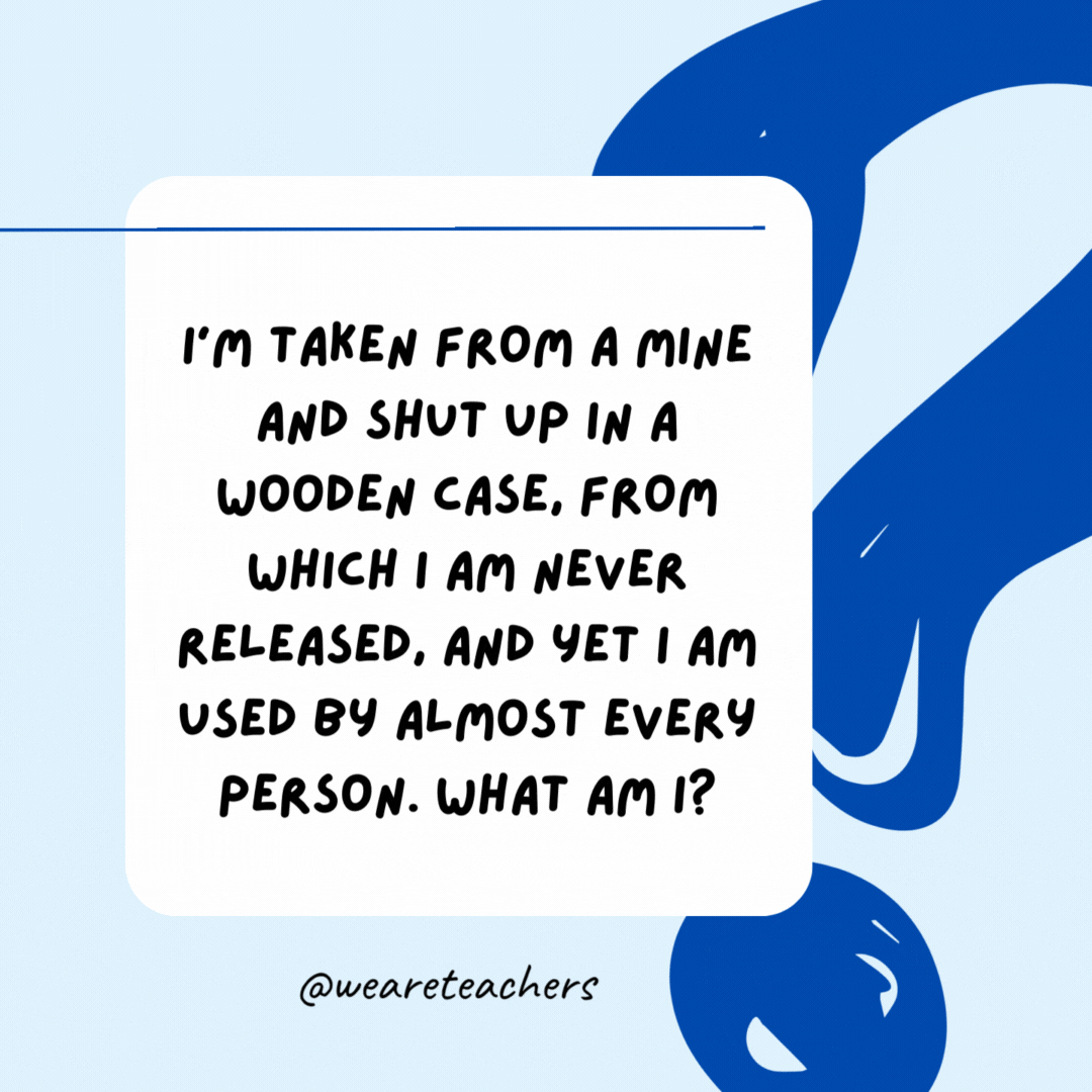 I’m taken from a mine and shut up in a wooden case, from which I am never released, and yet I am used by almost every person. What am I?

Pencil lead.