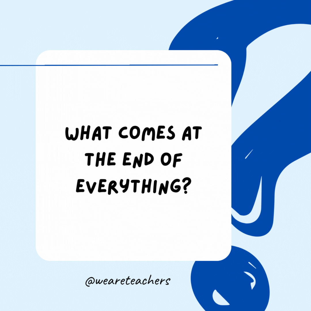 What comes at the end of everything?

The letter 