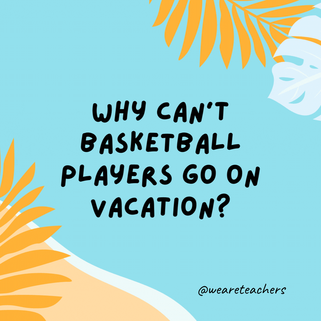 38 Super Silly Summer Jokes for Kids Why can’t basketball players go on vacation? They would get called for traveling.-funny summer jokes for kids