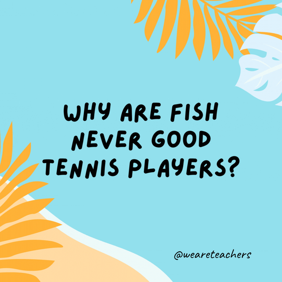38 Super Silly Summer Jokes for Kids Why are fish never good tennis players? Because they never get close to the net.